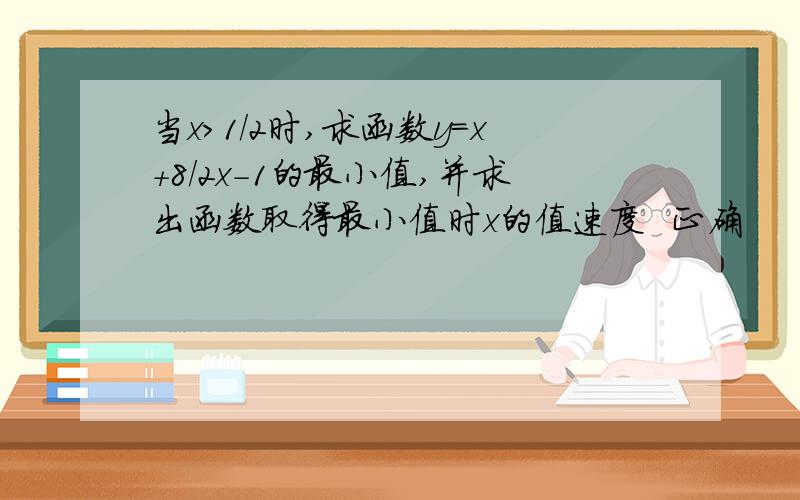 当x>1/2时,求函数y=x+8/2x-1的最小值,并求出函数取得最小值时x的值速度  正确