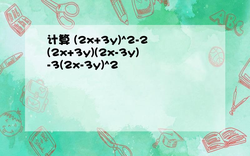 计算 (2x+3y)^2-2(2x+3y)(2x-3y)-3(2x-3y)^2