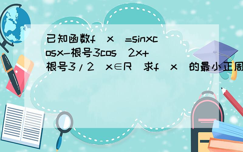 已知函数f(x)=sinxcosx-根号3cos^2x+根号3/2(x∈R)求f(x)的最小正周期,单调递减区间和图像的对称轴方程和对称中心.