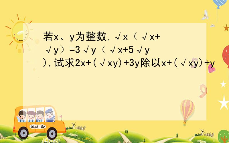 若x、y为整数,√x（√x+√y）=3√y（√x+5√y),试求2x+(√xy)+3y除以x+(√xy)+y