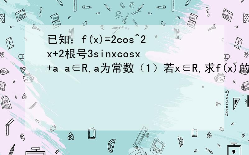 已知：f(x)=2cos^2x+2根号3sinxcosx+a a∈R,a为常数（1）若x∈R,求f(x)的最小正周期（2）若f(x)在[-π/6,π/3]上最大值与最小值之和为3,求a的值