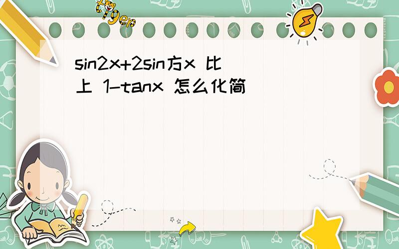 sin2x+2sin方x 比上 1-tanx 怎么化简