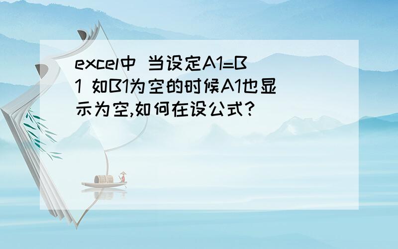 excel中 当设定A1=B1 如B1为空的时候A1也显示为空,如何在设公式?