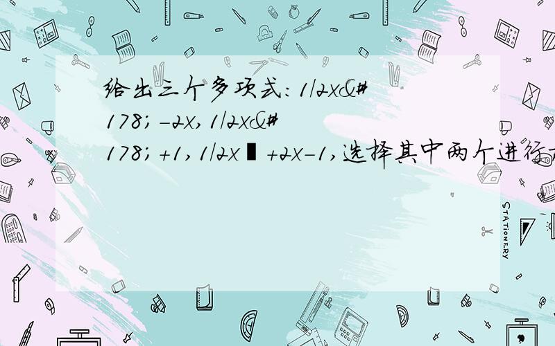 给出三个多项式：1/2x²-2x,1/2x²+1,1/2x²+2x-1,选择其中两个进行加法运算,并把结果分解因式