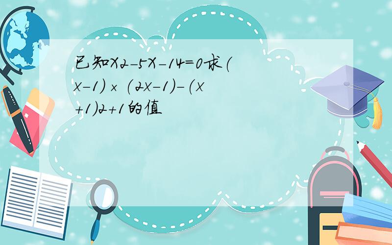 已知X2-5X-14=0求(x-1)×(2x-1)-(x+1)2+1的值