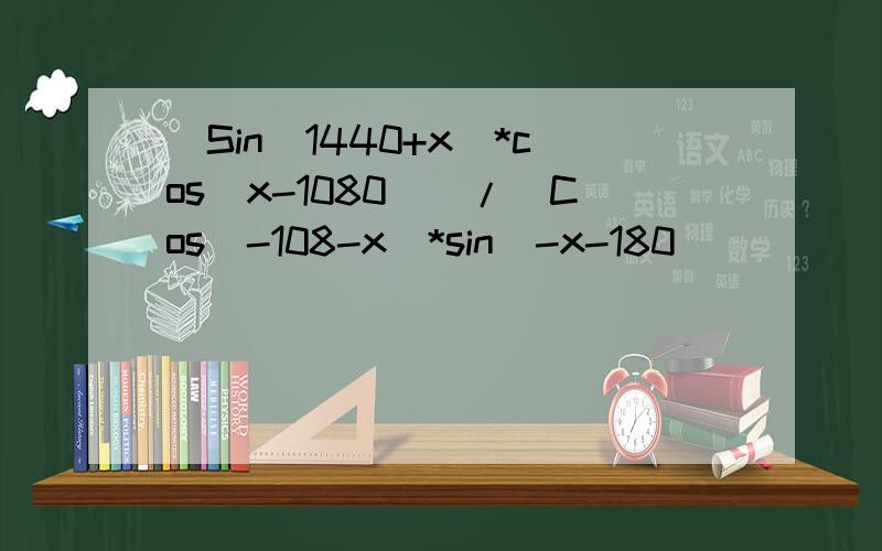 [Sin(1440+x)*cos(x-1080)]/[Cos(-108-x)*sin(-x-180)]