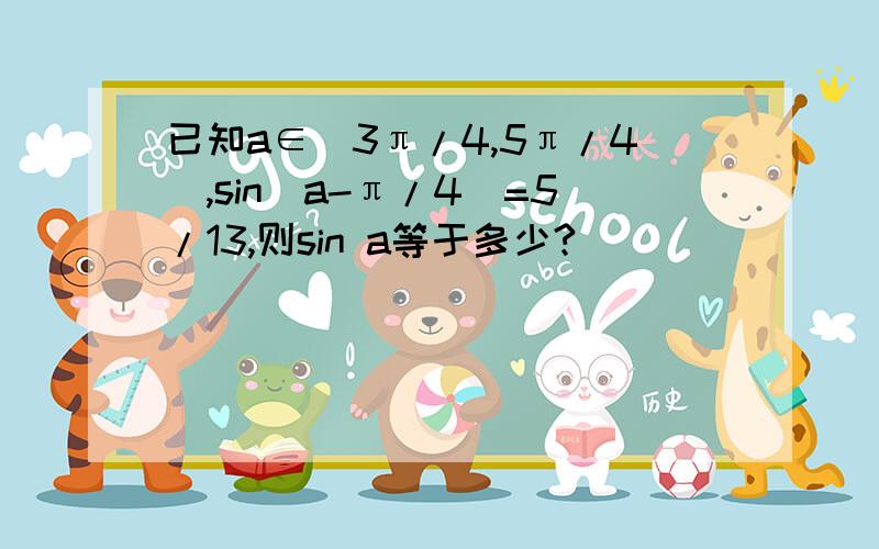 已知a∈（3π/4,5π/4）,sin（a-π/4）=5/13,则sin a等于多少?