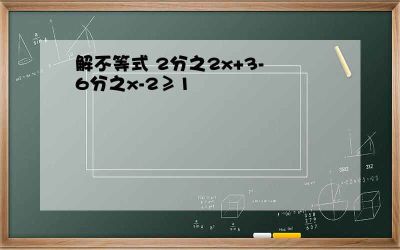 解不等式 2分之2x+3- 6分之x-2≥1