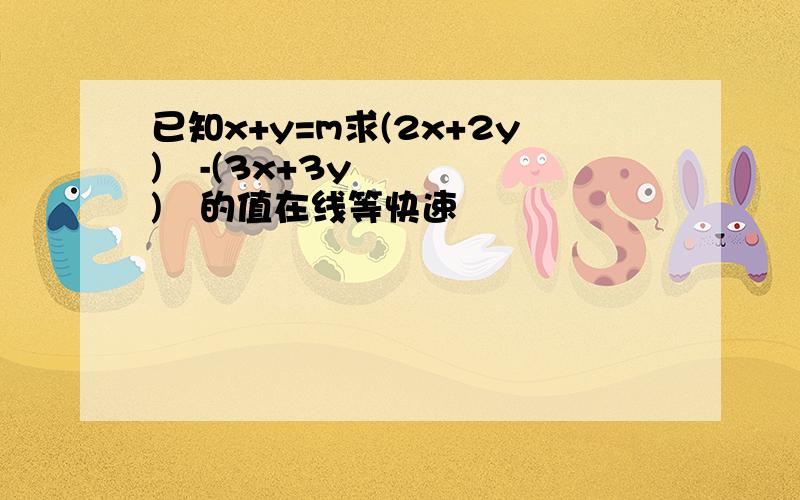 已知x+y=m求(2x+2y)³-(3x+3y)²的值在线等快速