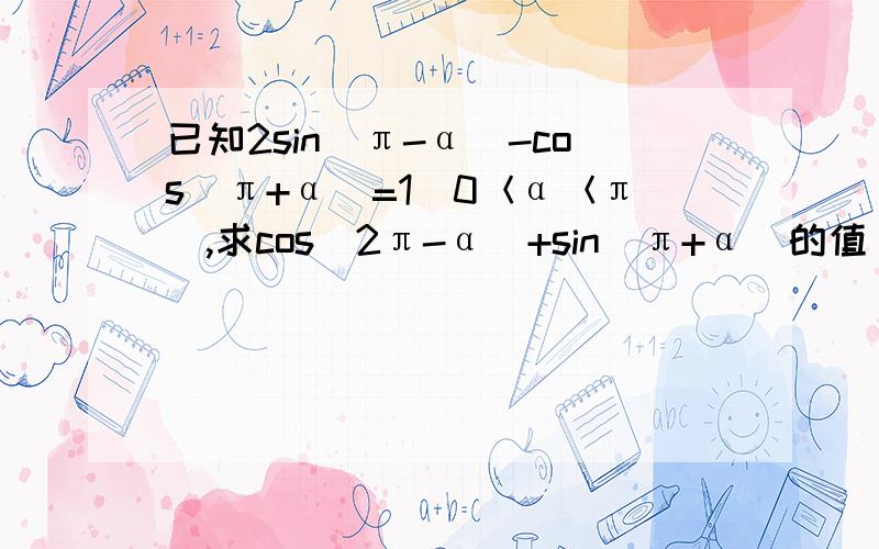 已知2sin（π-α）-cos（π+α）=1（0＜α＜π）,求cos（2π-α）+sin（π+α）的值