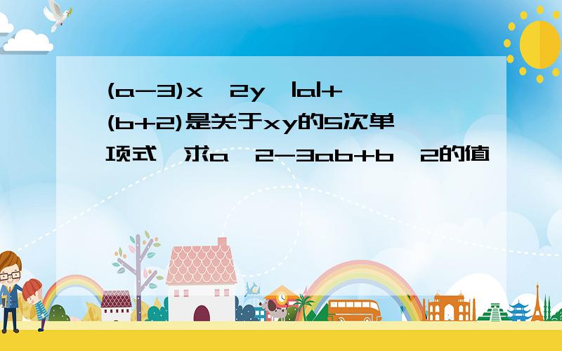 (a-3)x^2y^|a|+(b+2)是关于xy的5次单项式,求a^2-3ab+b^2的值