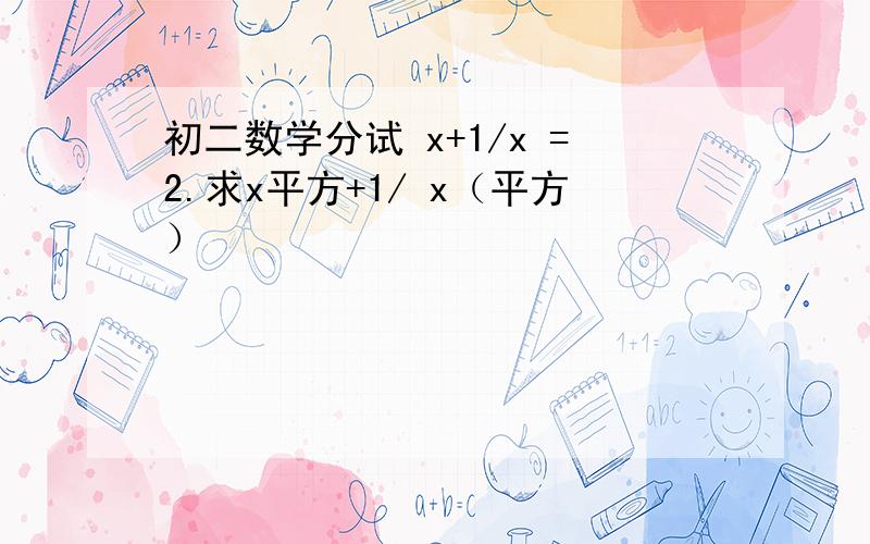 初二数学分试 x+1/x =2.求x平方+1/ x（平方）