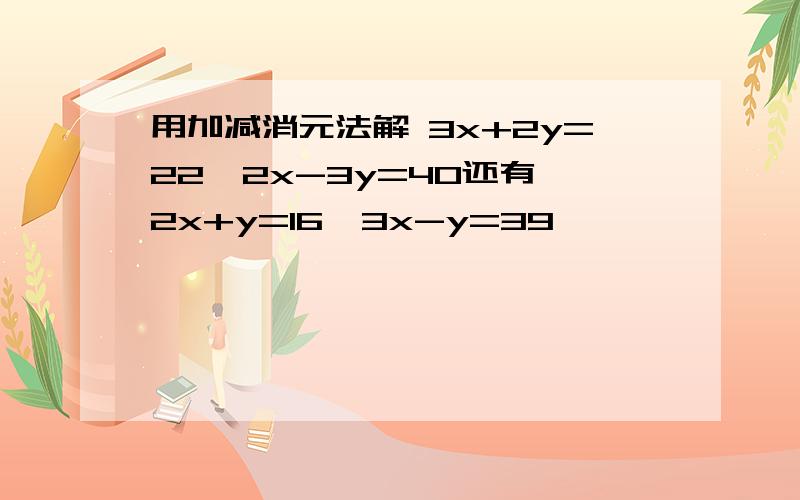 用加减消元法解 3x+2y=22  2x-3y=40还有2x+y=16  3x-y=39