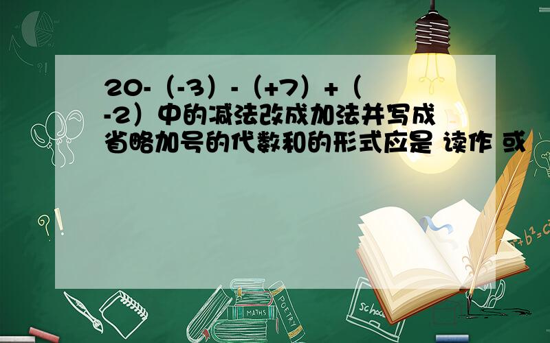 20-（-3）-（+7）+（-2）中的减法改成加法并写成省略加号的代数和的形式应是 读作 或