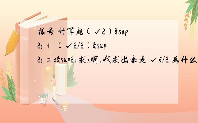 根号 计算题(√2)²+ (√2/2)²=x²求x啊.我求出来是 √5/2 为什么.