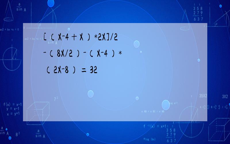 [（X-4+X）*2X]/2-（8X/2）-（X-4）*（2X-8）=32