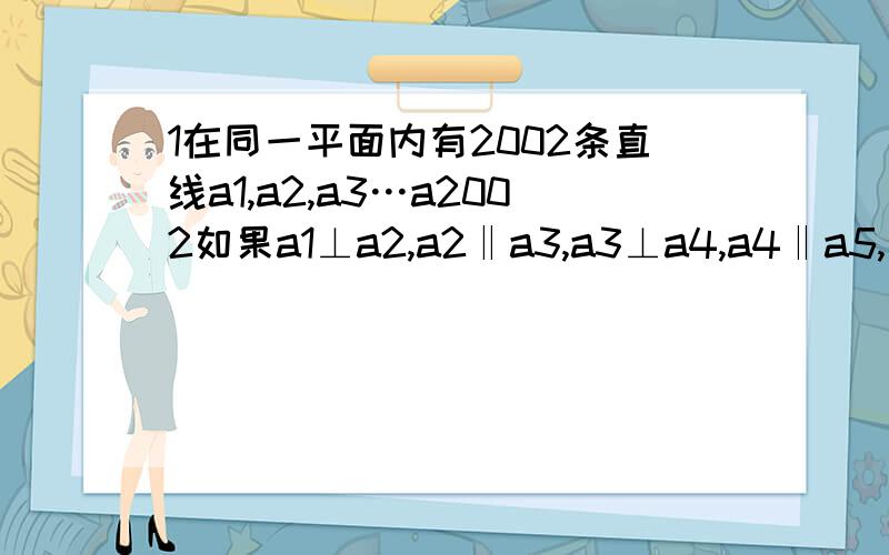 1在同一平面内有2002条直线a1,a2,a3…a2002如果a1⊥a2,a2‖a3,a3⊥a4,a4‖a5,…那么a1与a2002的位置关系是＿＿