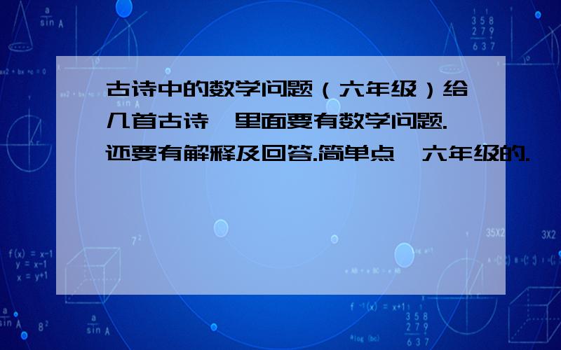 古诗中的数学问题（六年级）给几首古诗,里面要有数学问题.还要有解释及回答.简单点,六年级的.