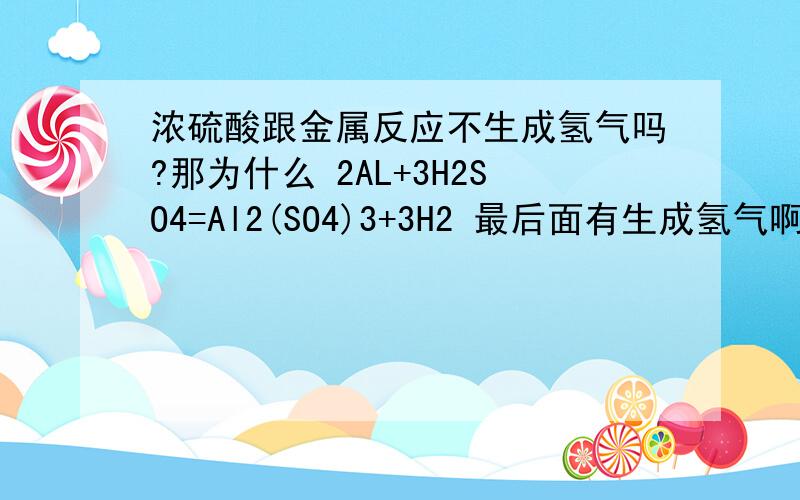 浓硫酸跟金属反应不生成氢气吗?那为什么 2AL+3H2SO4=Al2(SO4)3+3H2 最后面有生成氢气啊到底怎么回事?