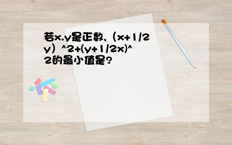 若x.y是正数,（x+1/2y）^2+(y+1/2x)^2的最小值是?