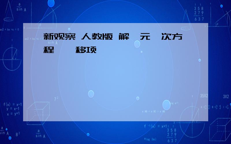 新观察 人教版 解一元一次方程——移项