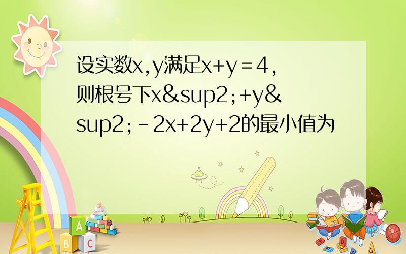 设实数x,y满足x+y＝4,则根号下x²+y²-2x+2y+2的最小值为