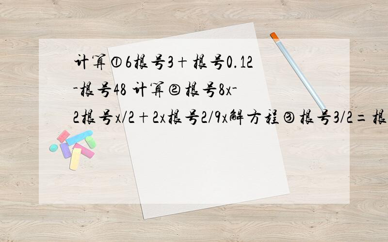 计算①6根号3+根号0.12-根号48 计算②根号8x-2根号x/2+2x根号2/9x解方程③根号3/2=根号27/8+x+根号75/2解不等式④2x+根号18＜7x-根号98