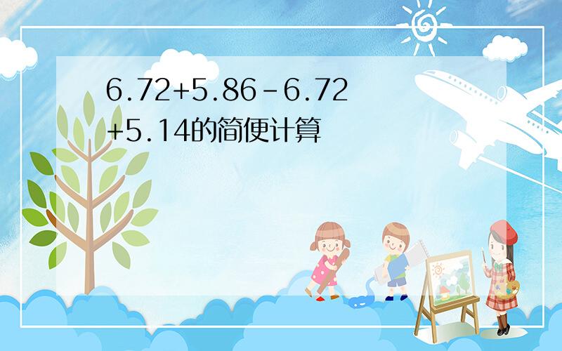 6.72+5.86-6.72+5.14的简便计算