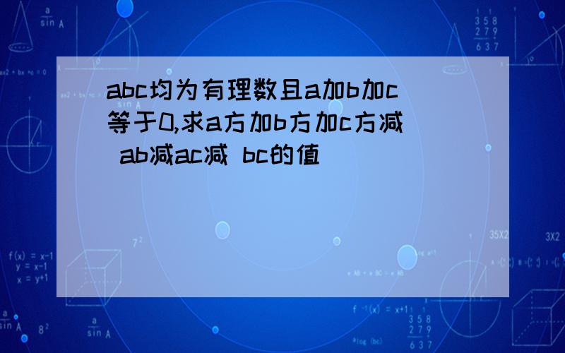 abc均为有理数且a加b加c等于0,求a方加b方加c方减 ab减ac减 bc的值