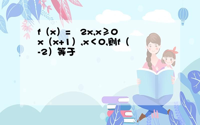 f（x）=﹛2x,x≥0 ﹛x（x+1）,x＜0,则f（-2）等于