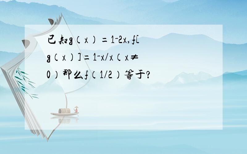 已知g（x）=1-2x,f[g（x）]=1-x/x（x≠0）那么f（1/2）等于?