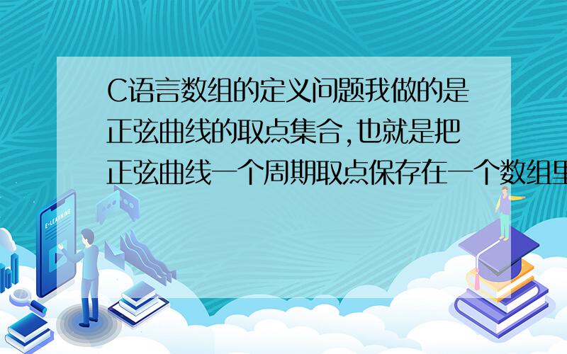 C语言数组的定义问题我做的是正弦曲线的取点集合,也就是把正弦曲线一个周期取点保存在一个数组里面,比如我打算取320个点,由于数组元素比较多,那么这个str{}应该怎么定义呢?什么类型的?