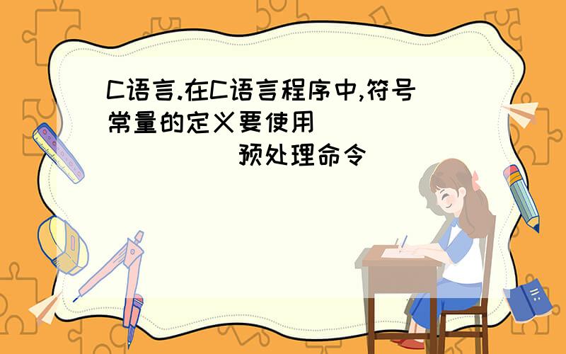 C语言.在C语言程序中,符号常量的定义要使用___________预处理命令