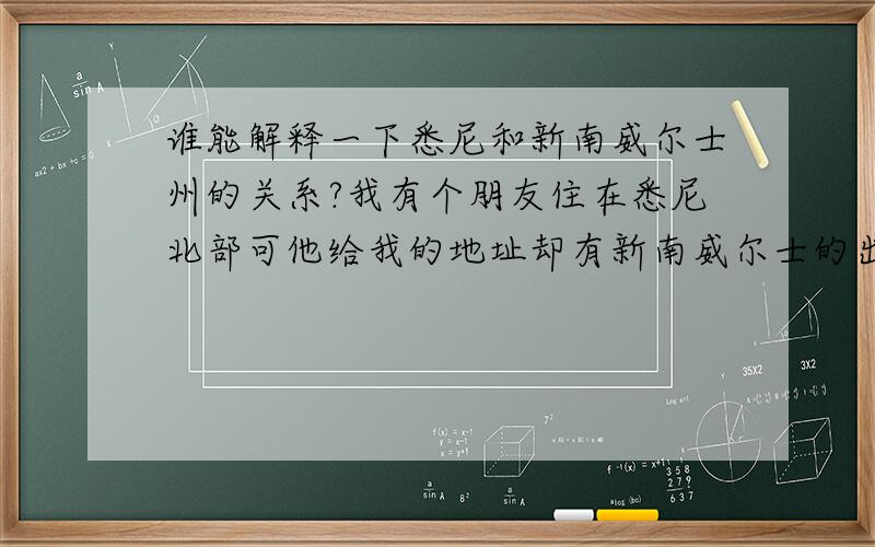 谁能解释一下悉尼和新南威尔士州的关系?我有个朋友住在悉尼北部可他给我的地址却有新南威尔士的出现.