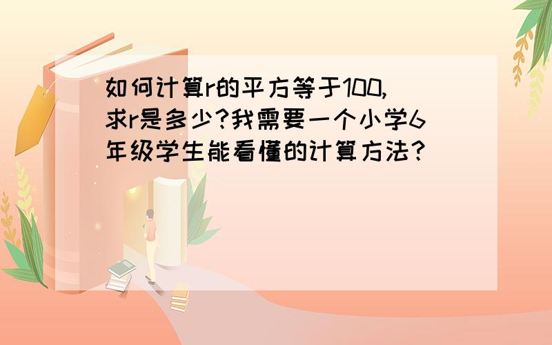 如何计算r的平方等于100,求r是多少?我需要一个小学6年级学生能看懂的计算方法？