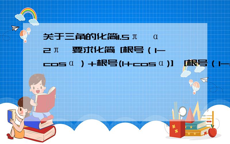 关于三角的化简1.5π＜α＜2π,要求化简 [根号（1-cosα）+根号(1+cosα)]÷[根号（1-cosα）-根号(1+cosα)]+根号（1+sinα）÷根号（1-sinα）