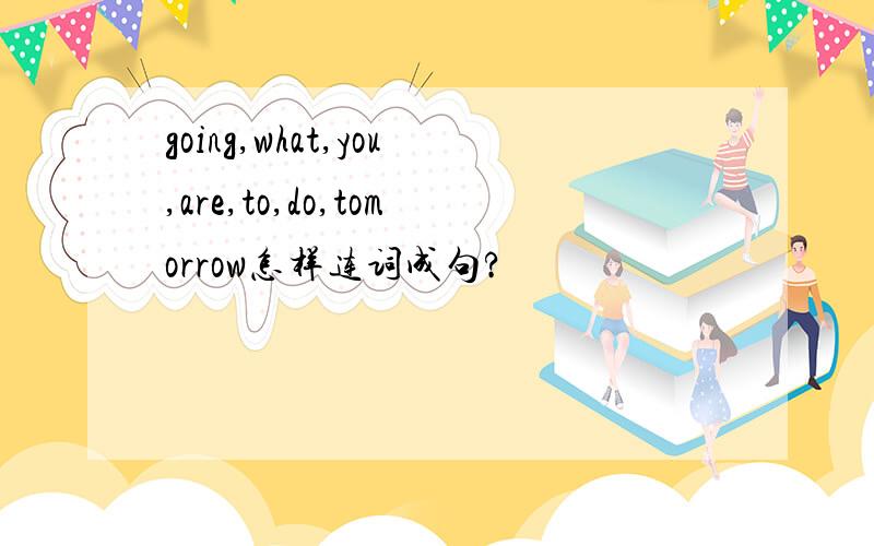 going,what,you,are,to,do,tomorrow怎样连词成句?