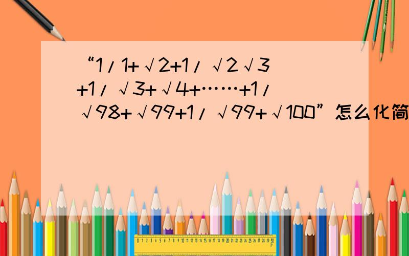 “1/1+√2+1/√2√3+1/√3+√4+……+1/√98+√99+1/√99+√100”怎么化简?