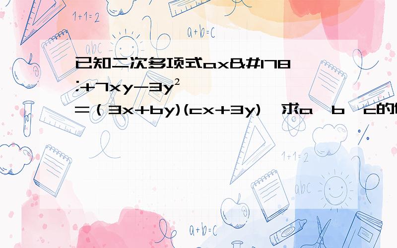 已知二次多项式ax²+7xy-3y²=（3x+by)(cx+3y),求a,b,c的值.