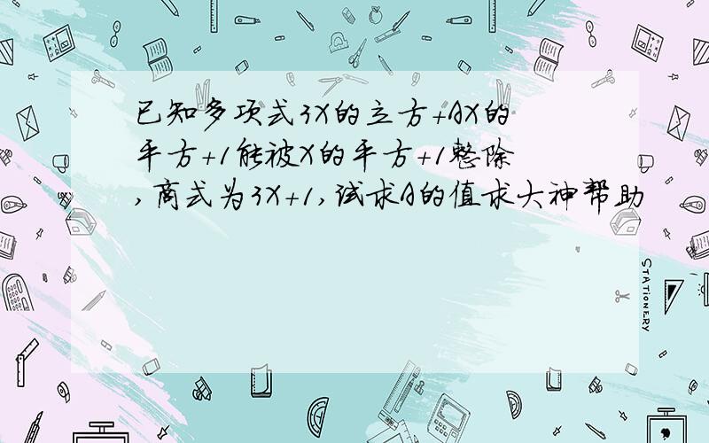 已知多项式3X的立方+AX的平方+1能被X的平方+1整除,商式为3X+1,试求A的值求大神帮助