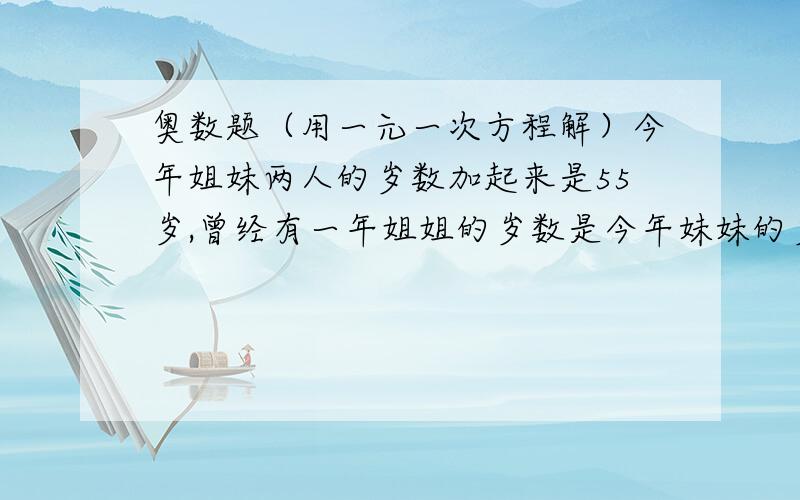 奥数题（用一元一次方程解）今年姐妹两人的岁数加起来是55岁,曾经有一年姐姐的岁数是今年妹妹的岁数,那时姐姐的岁数恰好是妹妹岁数的2倍.问姐妹今年各多少岁?