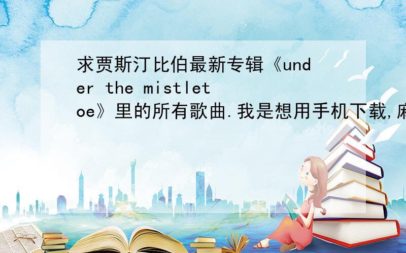 求贾斯汀比伯最新专辑《under the mistletoe》里的所有歌曲.我是想用手机下载,麻烦给个歌单.