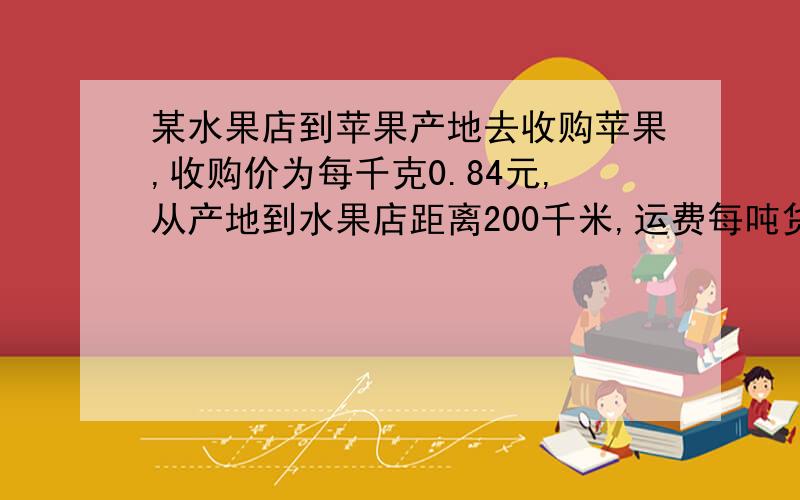 某水果店到苹果产地去收购苹果,收购价为每千克0.84元,从产地到水果店距离200千米,运费每吨货物每运1千米收1.20元.如果在运输及销售过程中的损耗是10%,商店想要实现25%的利润,零售价应是每