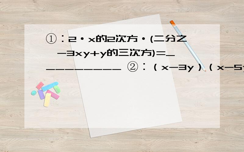 ①：2·x的2次方·(二分之一-3xy+y的三次方)=_________ ②：（x-3y）（x-5y）=_________③：（x+5y）（x-5y）=________④：（x+2y）的平方=_________⑤：（2x-3）的平方=________⑥：（-a）的六次方÷（-a）的三次