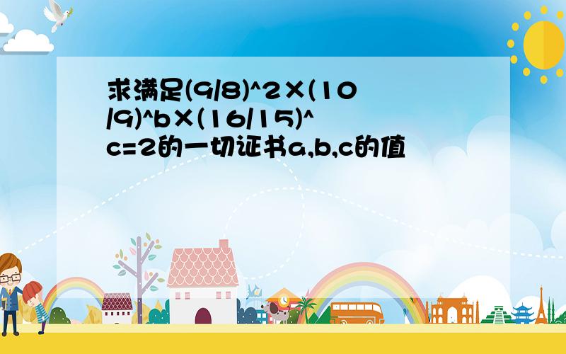 求满足(9/8)^2×(10/9)^b×(16/15)^c=2的一切证书a,b,c的值