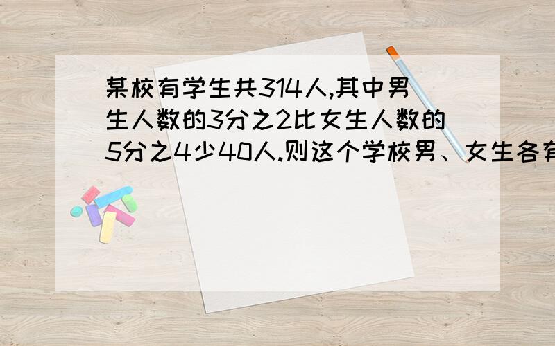 某校有学生共314人,其中男生人数的3分之2比女生人数的5分之4少40人.则这个学校男、女生各有多少人?