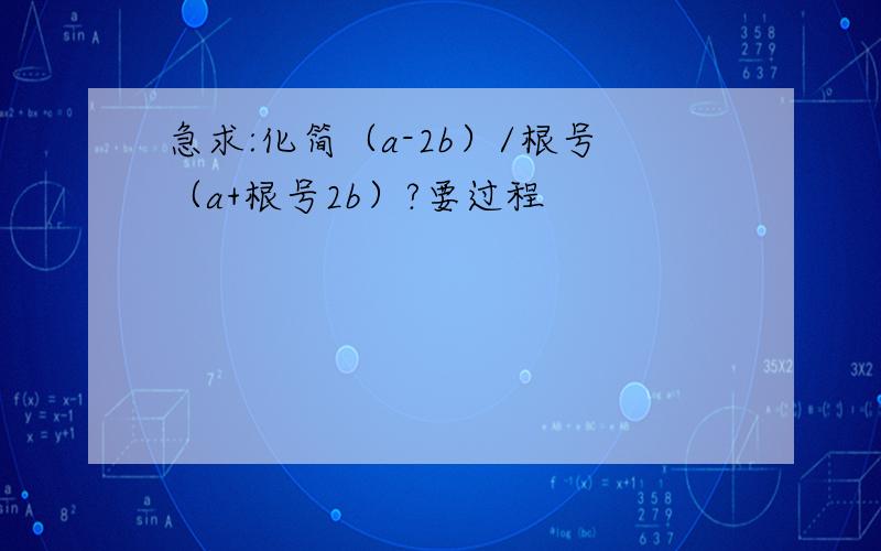 急求:化简（a-2b）/根号（a+根号2b）?要过程