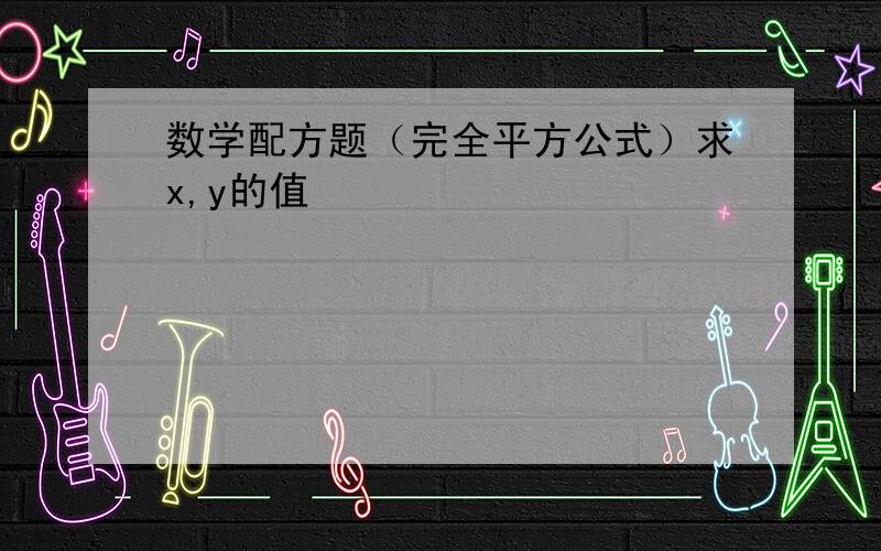 数学配方题（完全平方公式）求x,y的值