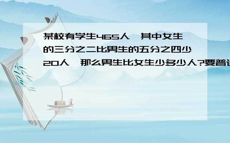 某校有学生465人,其中女生的三分之二比男生的五分之四少20人,那么男生比女生少多少人?要普通的计算方式