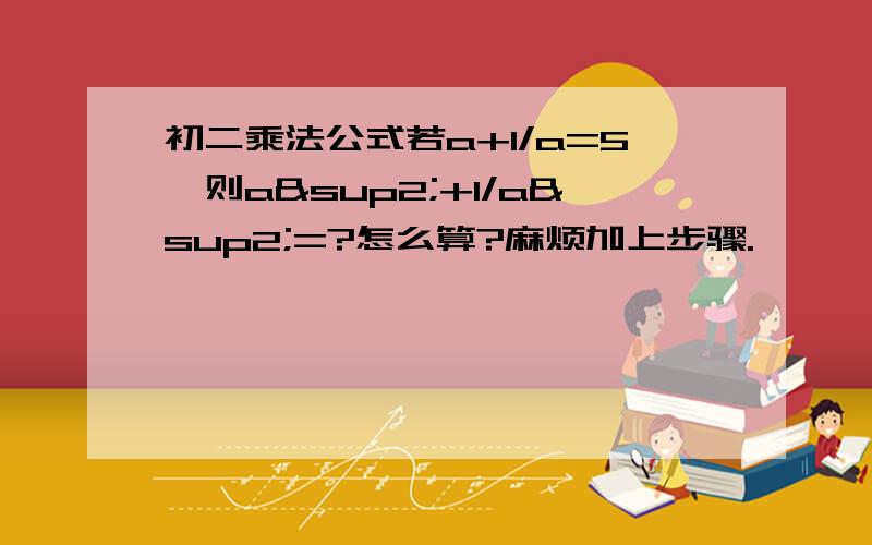 初二乘法公式若a+1/a=5,则a²+1/a²=?怎么算?麻烦加上步骤.